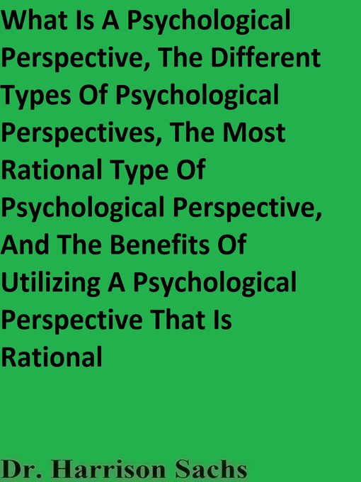 Title details for What Is a Psychological Perspective, the Different Types of Psychological Perspectives, the Most Rational Type of Psychological Perspective, and the Benefits of Utilizing a Psychological Perspective That Is Rational by Dr. Harrison Sachs - Available